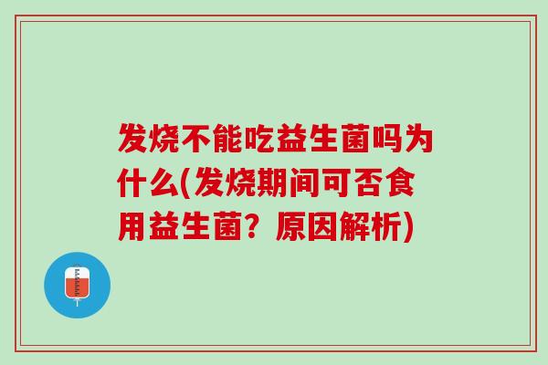 发烧不能吃益生菌吗为什么(发烧期间可否食用益生菌？原因解析)