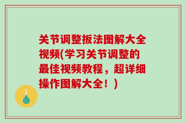 关节调整扳法图解大全视频(学习关节调整的最佳视频教程，超详细操作图解大全！)