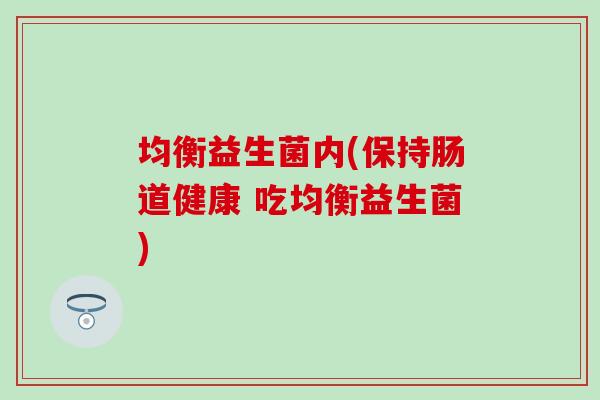 均衡益生菌内(保持肠道健康 吃均衡益生菌)