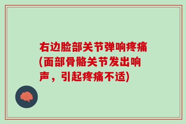 右边脸部关节弹响疼痛(面部骨骼关节发出响声，引起疼痛不适)