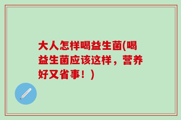 大人怎样喝益生菌(喝益生菌应该这样，营养好又省事！)