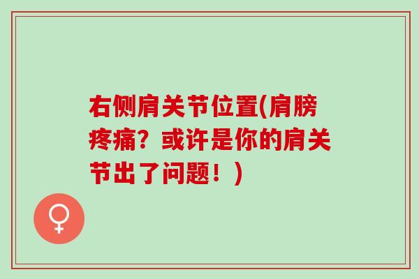 右侧肩关节位置(肩膀疼痛？或许是你的肩关节出了问题！)