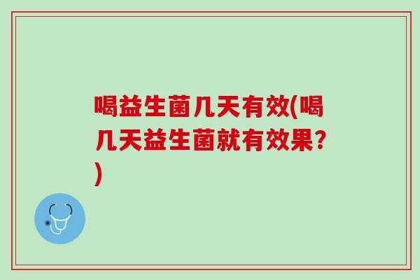 喝益生菌几天有效(喝几天益生菌就有效果？)
