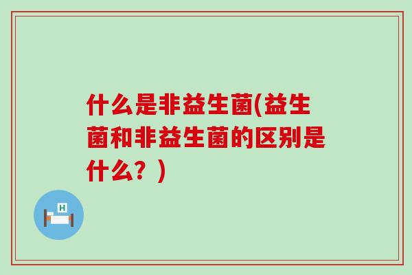 什么是非益生菌(益生菌和非益生菌的区别是什么？)