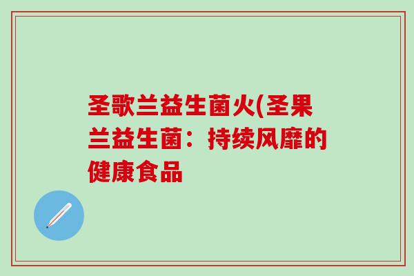 圣歌兰益生菌火(圣果兰益生菌：持续风靡的健康食品