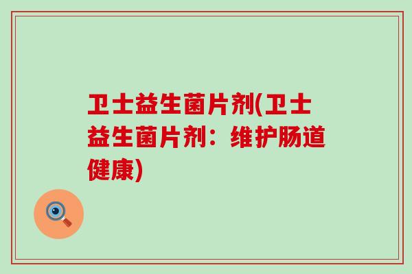 卫士益生菌片剂(卫士益生菌片剂：维护肠道健康)