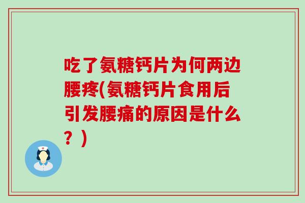 吃了氨糖钙片为何两边腰疼(氨糖钙片食用后引发腰痛的原因是什么？)