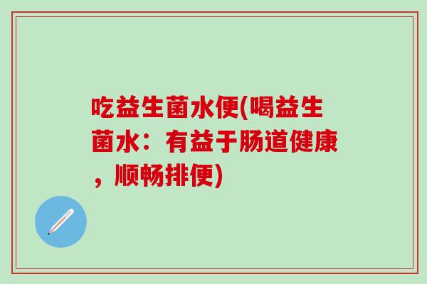 吃益生菌水便(喝益生菌水：有益于肠道健康，顺畅排便)