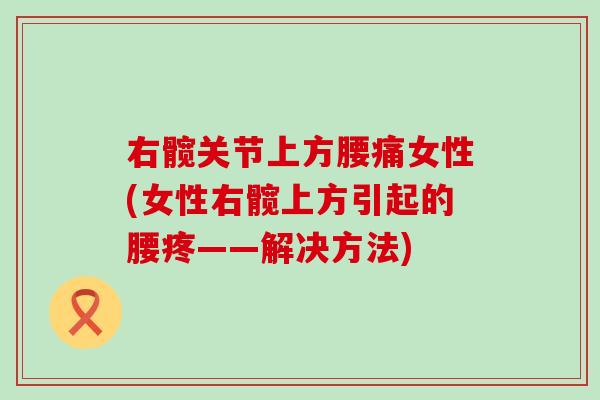 右髋关节上方腰痛女性(女性右髋上方引起的腰疼——解决方法)