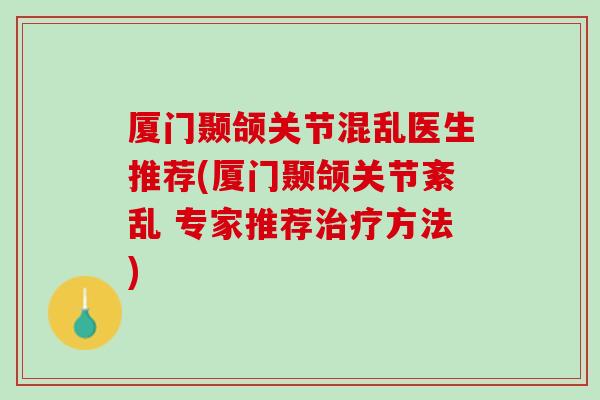 厦门颞颌关节混乱医生推荐(厦门颞颌关节紊乱 专家推荐治疗方法)