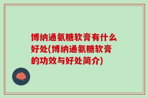 博纳通氨糖软膏有什么好处(博纳通氨糖软膏的功效与好处简介)