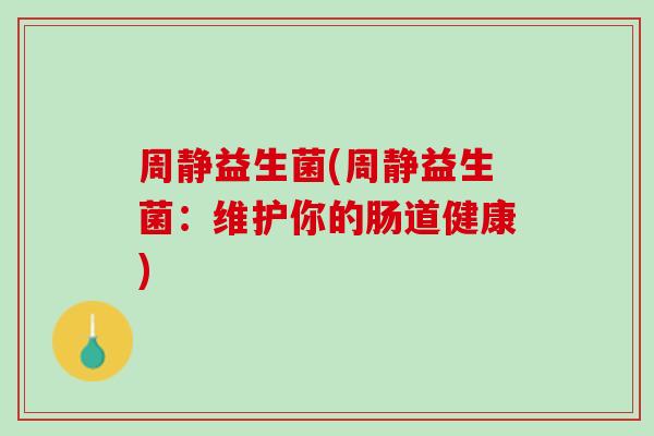 周静益生菌(周静益生菌：维护你的肠道健康)