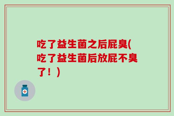 吃了益生菌之后屁臭(吃了益生菌后放屁不臭了！)