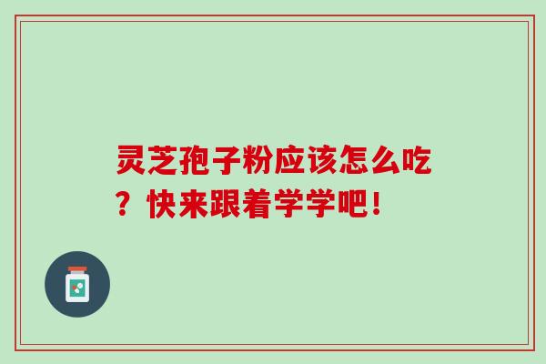 灵芝孢子粉应该怎么吃？快来跟着学学吧！