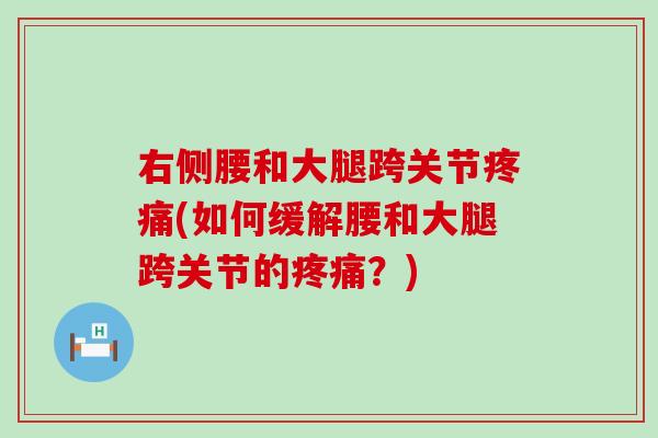 右侧腰和大腿跨关节疼痛(如何缓解腰和大腿跨关节的疼痛？)