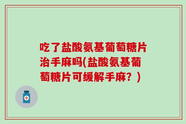 吃了盐酸氨基葡萄糖片治手麻吗(盐酸氨基葡萄糖片可缓解手麻？)