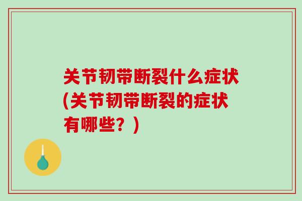 关节韧带断裂什么症状(关节韧带断裂的症状有哪些？)