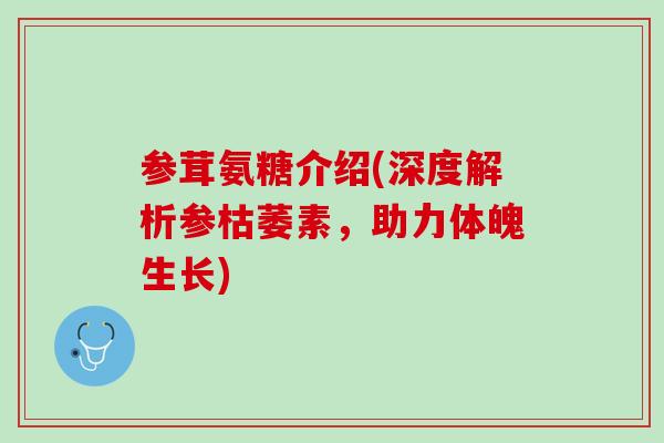 参茸氨糖介绍(深度解析参枯萎素，助力体魄生长)