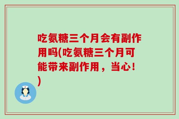 吃氨糖三个月会有副作用吗(吃氨糖三个月可能带来副作用，当心！)
