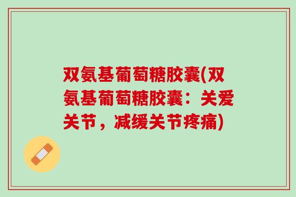 双氨基葡萄糖胶囊(双氨基葡萄糖胶囊：关爱关节，减缓关节疼痛)