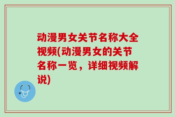 动漫男女关节名称大全视频(动漫男女的关节名称一览，详细视频解说)