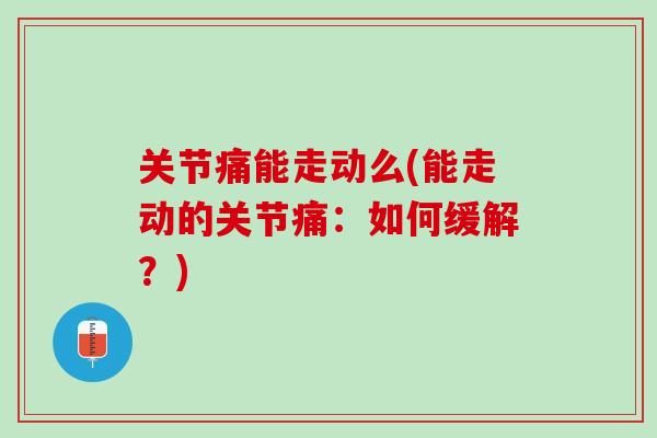 关节痛能走动么(能走动的关节痛：如何缓解？)