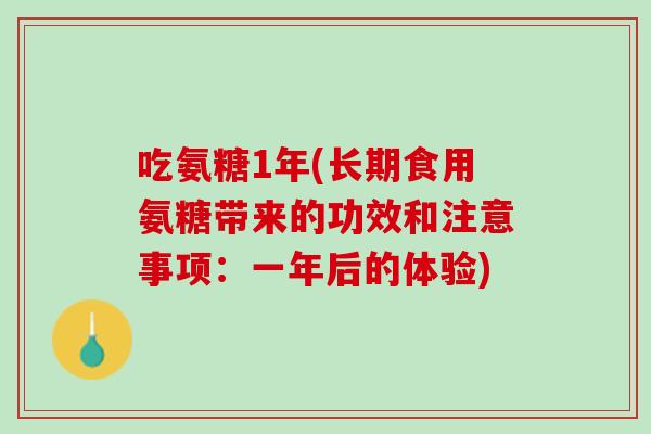 吃氨糖1年(长期食用氨糖带来的功效和注意事项：一年后的体验)