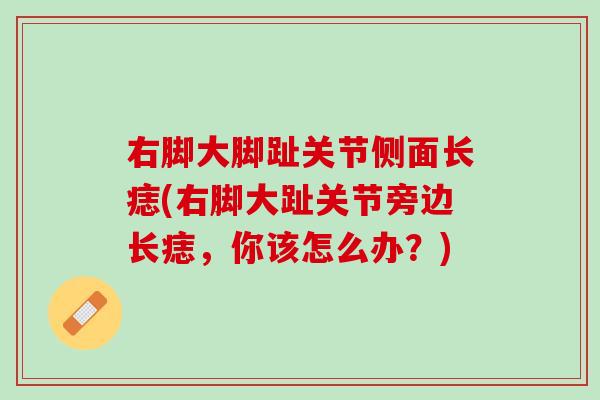 右脚大脚趾关节侧面长痣(右脚大趾关节旁边长痣，你该怎么办？)