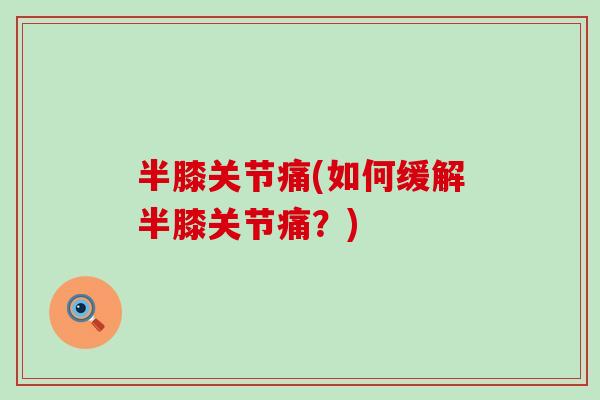 半膝关节痛(如何缓解半膝关节痛？)