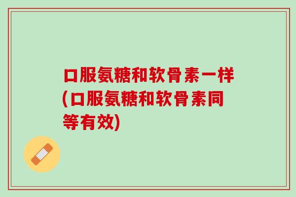 口服氨糖和软骨素一样(口服氨糖和软骨素同等有效)