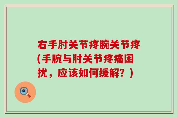 右手肘关节疼腕关节疼(手腕与肘关节疼痛困扰，应该如何缓解？)