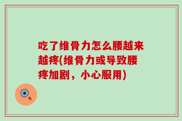 吃了维骨力怎么腰越来越疼(维骨力或导致腰疼加剧，小心服用)