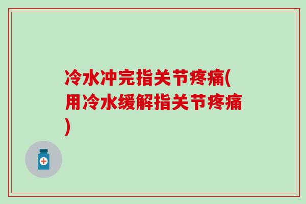冷水冲完指关节疼痛(用冷水缓解指关节疼痛)