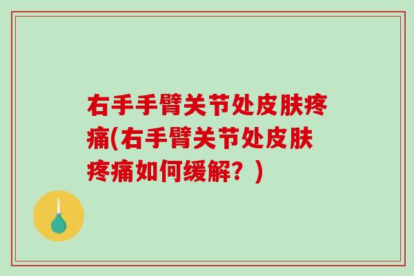 右手手臂关节处皮肤疼痛(右手臂关节处皮肤疼痛如何缓解？)