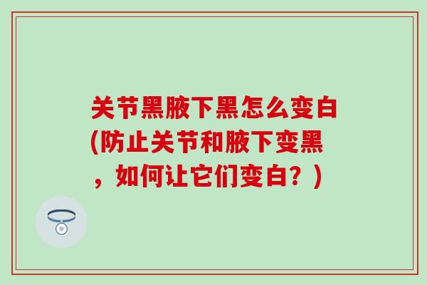 关节黑腋下黑怎么变白(防止关节和腋下变黑，如何让它们变白？)