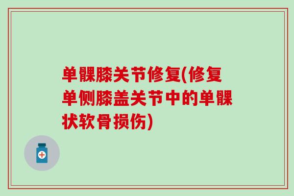 单髁膝关节修复(修复单侧膝盖关节中的单髁状软骨损伤)
