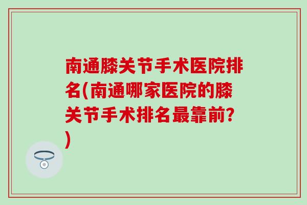 南通膝关节手术医院排名(南通哪家医院的膝关节手术排名最靠前？)