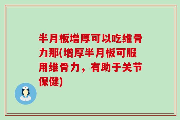 半月板增厚可以吃维骨力那(增厚半月板可服用维骨力，有助于关节保健)