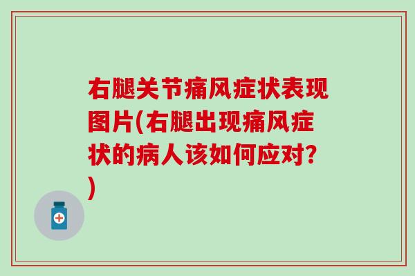 右腿关节痛风症状表现图片(右腿出现痛风症状的病人该如何应对？)