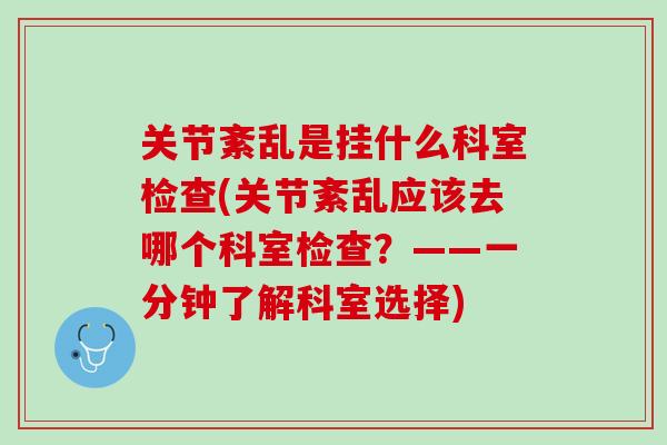 关节紊乱是挂什么科室检查(关节紊乱应该去哪个科室检查?——一分钟了解科室选择) 关节紊乱是挂什么科室检查(关节紊乱应该去哪个科室检查?——一分钟了解科室选择)