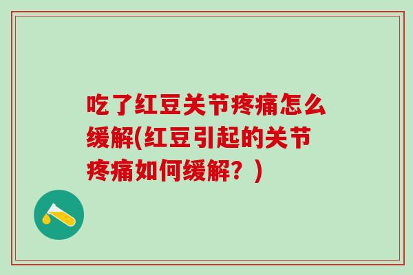 吃了红豆关节疼痛怎么缓解(红豆引起的关节疼痛如何缓解？)