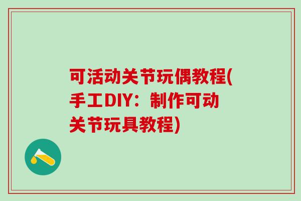 可活动关节玩偶教程(手工DIY：制作可动关节玩具教程)
