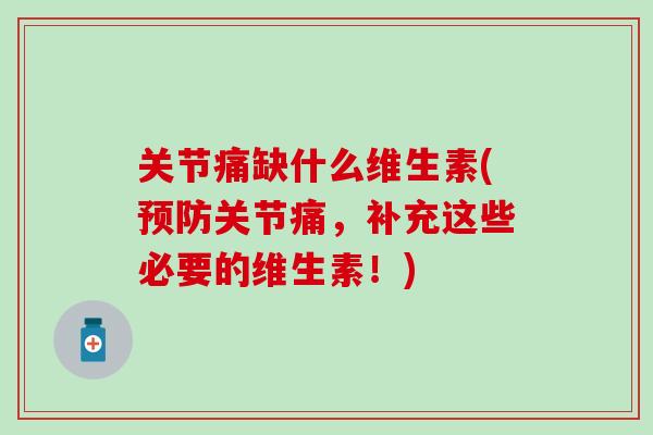 关节痛缺什么维生素(预防关节痛，补充这些必要的维生素！)