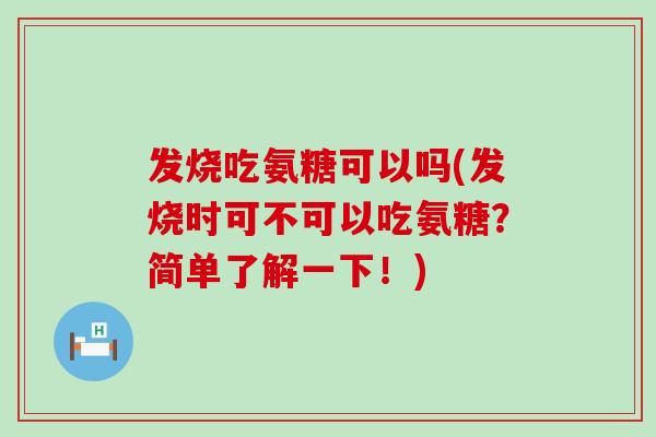 发烧吃氨糖可以吗(发烧时可不可以吃氨糖？简单了解一下！)