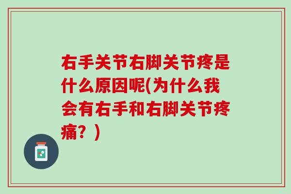 右手关节右脚关节疼是什么原因呢(为什么我会有右手和右脚关节疼痛？)