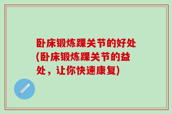 卧床锻炼踝关节的好处(卧床锻炼踝关节的益处，让你快速康复)