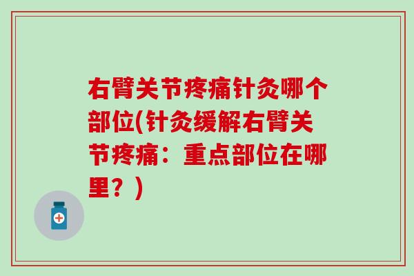 右臂关节疼痛针灸哪个部位(针灸缓解右臂关节疼痛：重点部位在哪里？)