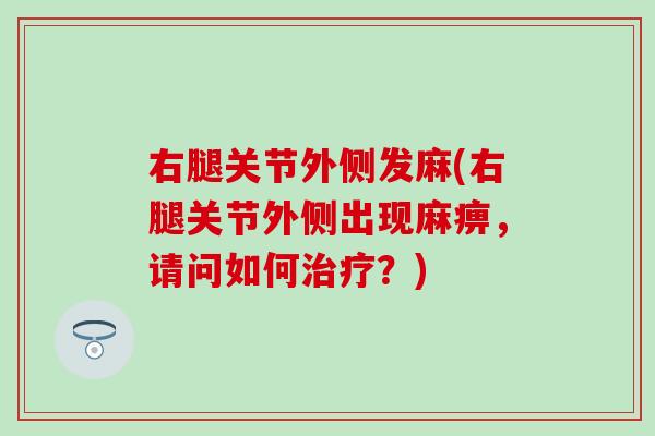 右腿关节外侧发麻(右腿关节外侧出现麻痹，请问如何治疗？)