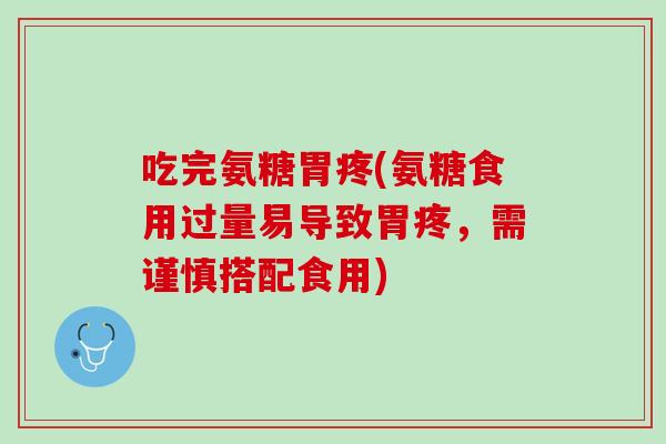 吃完氨糖胃疼(氨糖食用过量易导致胃疼，需谨慎搭配食用)