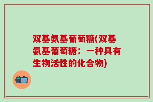 双基氨基葡萄糖(双基氨基葡萄糖：一种具有生物活性的化合物)